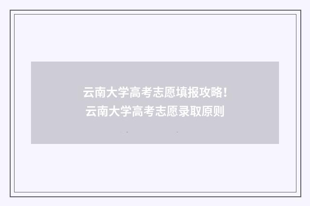 云南大学高考志愿填报攻略！ 云南大学高考志愿录取原则