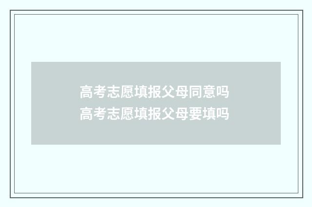 高考志愿填报父母同意吗 高考志愿填报父母要填吗