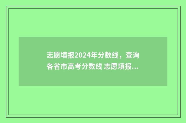 志愿填报2024年分数线，查询各省市高考分数线 志愿填报2024年最新版