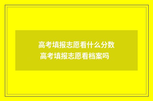 高考填报志愿看什么分数 高考填报志愿看档案吗