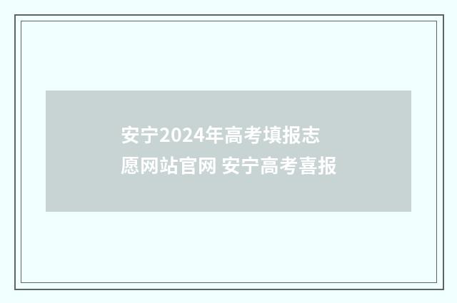 安宁2024年高考填报志愿网站官网 安宁高考喜报