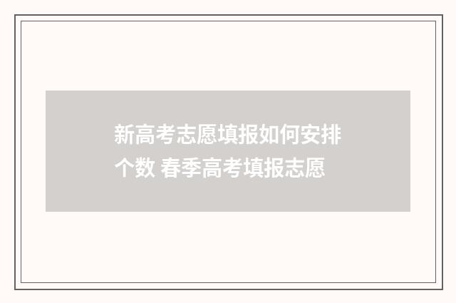 新高考志愿填报如何安排个数 春季高考填报志愿