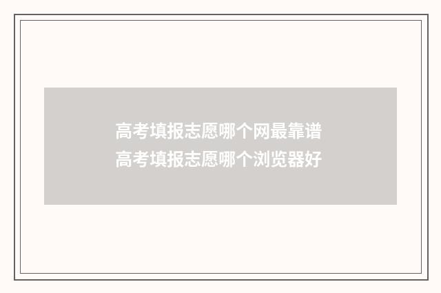 高考填报志愿哪个网最靠谱 高考填报志愿哪个浏览器好