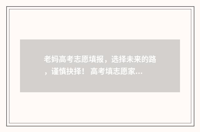 老妈高考志愿填报，选择未来的路，谨慎抉择！ 高考填志愿家长要去吗