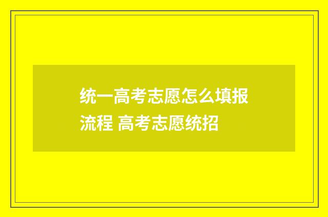 统一高考志愿怎么填报流程 高考志愿统招