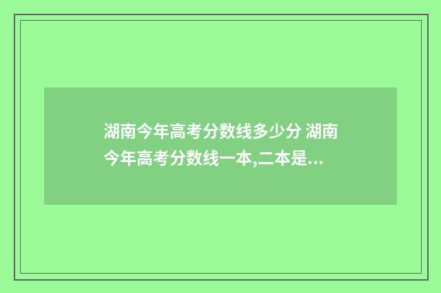 湖南今年高考分数线多少分 湖南今年高考分数线一本,二本是多少