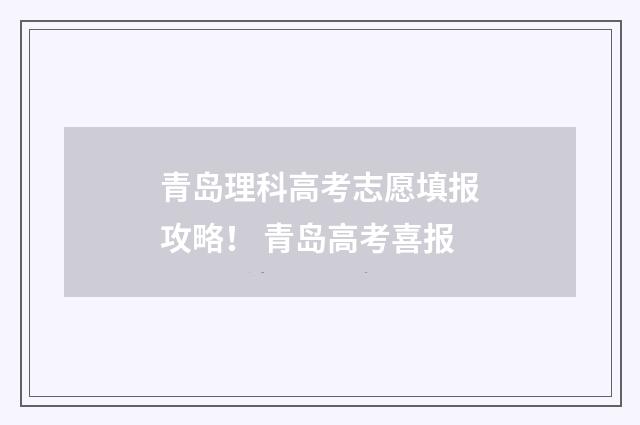 青岛理科高考志愿填报攻略！ 青岛高考喜报