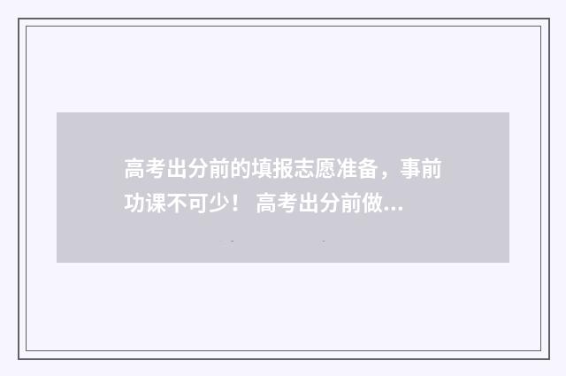 高考出分前的填报志愿准备，事前功课不可少！ 高考出分前做什么
