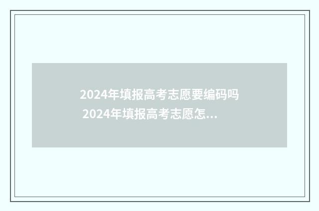 2024年填报高考志愿要编码吗 2024年填报高考志愿怎么填