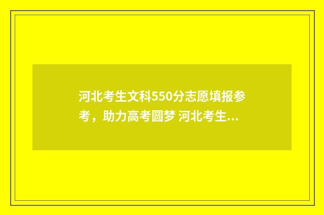 河北考生文科550分志愿填报参考，助力高考圆梦 河北考生文科550张雪峰