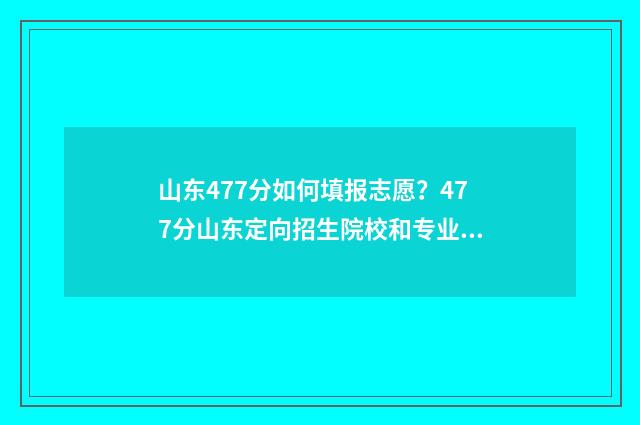 山东477分如何填报志愿？477分山东定向招生院校和专业推荐 山东476分