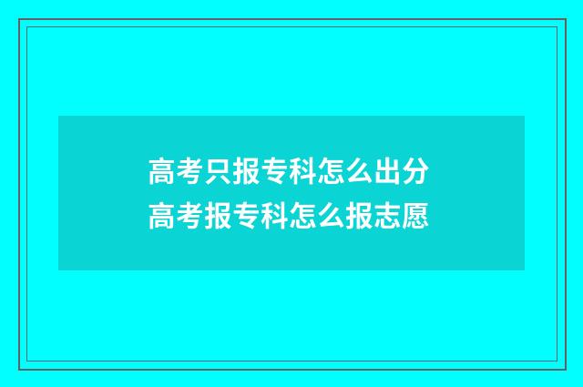 高考只报专科怎么出分 高考报专科怎么报志愿