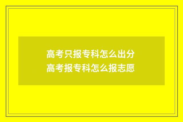 高考只报专科怎么出分 高考报专科怎么报志愿
