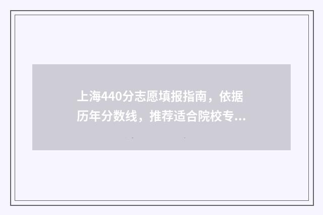上海440分志愿填报指南，依据历年分数线，推荐适合院校专业 上海440分左右的大学