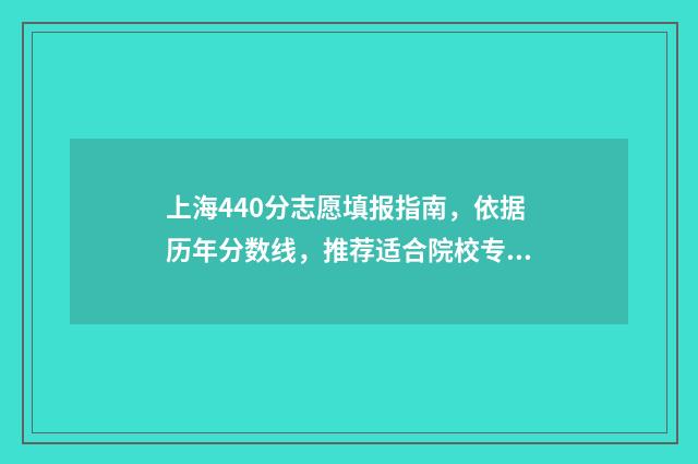 上海440分志愿填报指南，依据历年分数线，推荐适合院校专业 上海440分左右的大学