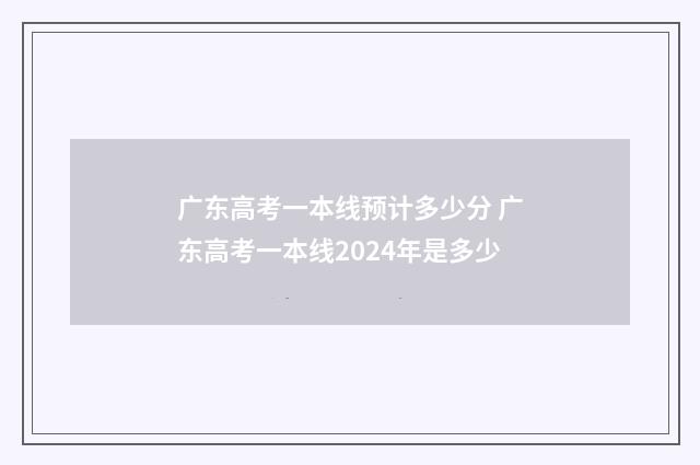 广东高考一本线预计多少分 广东高考一本线2024年是多少