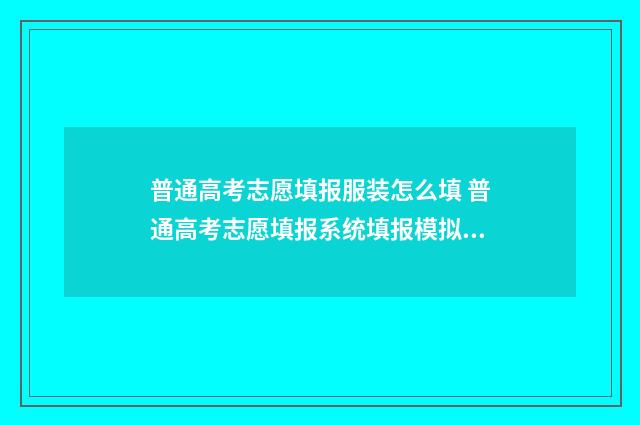 普通高考志愿填报服装怎么填 普通高考志愿填报系统填报模拟演练志愿