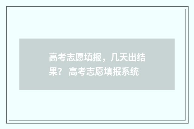 高考志愿填报，几天出结果？ 高考志愿填报系统