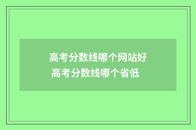 高考分数线哪个网站好 高考分数线哪个省低