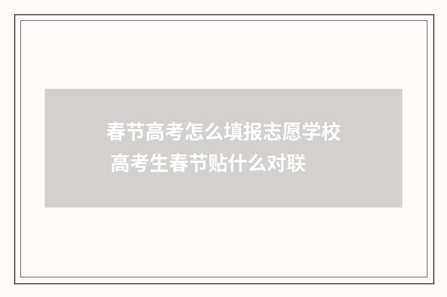 春节高考怎么填报志愿学校 高考生春节贴什么对联
