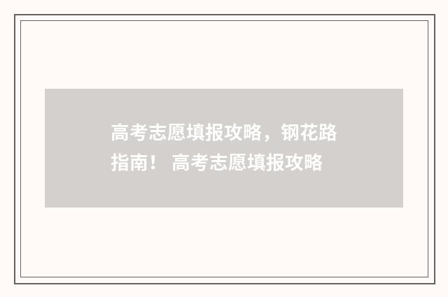 高考志愿填报攻略，钢花路指南！ 高考志愿填报攻略