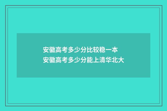 安徽高考多少分比较稳一本 安徽高考多少分能上清华北大