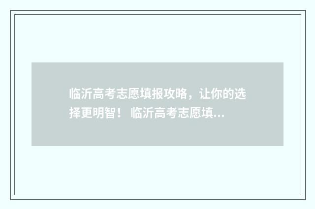 临沂高考志愿填报攻略，让你的选择更明智！ 临沂高考志愿填报线下培训