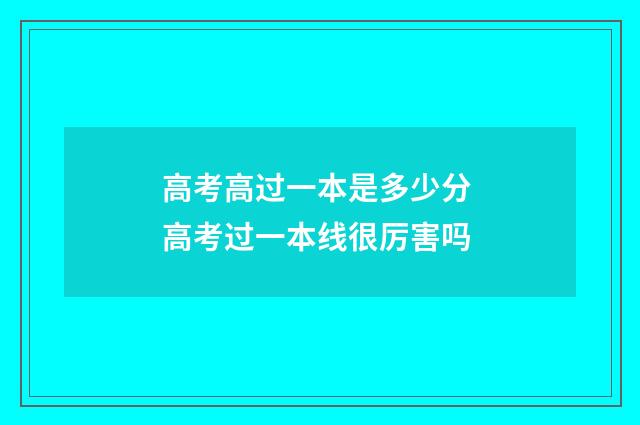 高考高过一本是多少分 高考过一本线很厉害吗