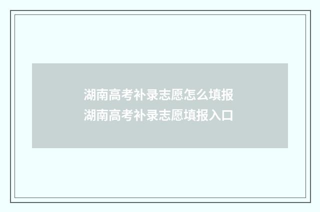 湖南高考补录志愿怎么填报 湖南高考补录志愿填报入口