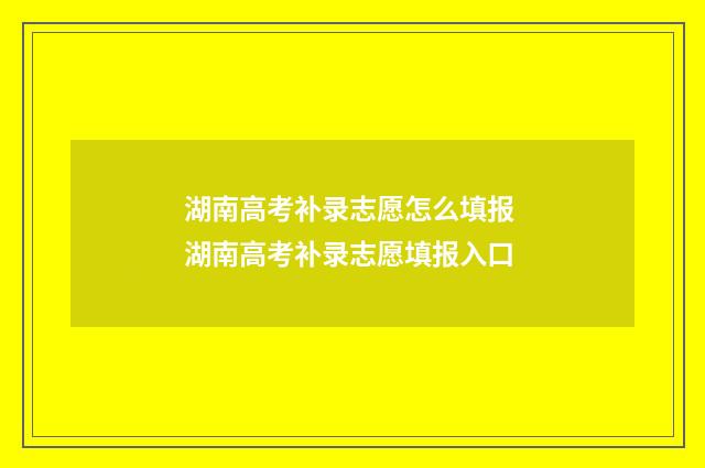 湖南高考补录志愿怎么填报 湖南高考补录志愿填报入口