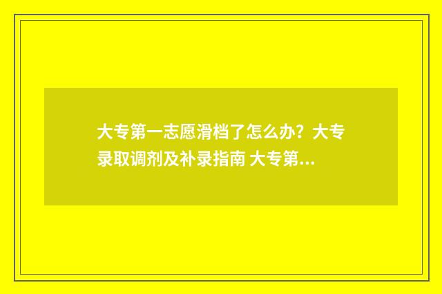 大专第一志愿滑档了怎么办？大专录取调剂及补录指南 大专第一志愿滑档了能被第二志愿录取吗