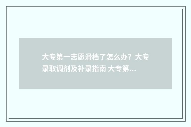 大专第一志愿滑档了怎么办？大专录取调剂及补录指南 大专第一志愿滑档了能被第二志愿录取吗