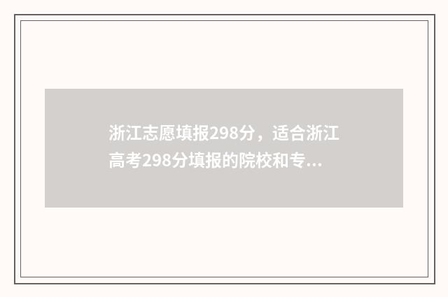 浙江志愿填报298分，适合浙江高考298分填报的院校和专业推荐 浙江志愿填报顺序会影响录取吗