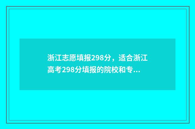 浙江志愿填报298分，适合浙江高考298分填报的院校和专业推荐 浙江志愿填报顺序会影响录取吗