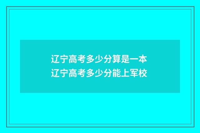 辽宁高考多少分算是一本 辽宁高考多少分能上军校