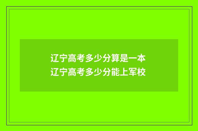 辽宁高考多少分算是一本 辽宁高考多少分能上军校