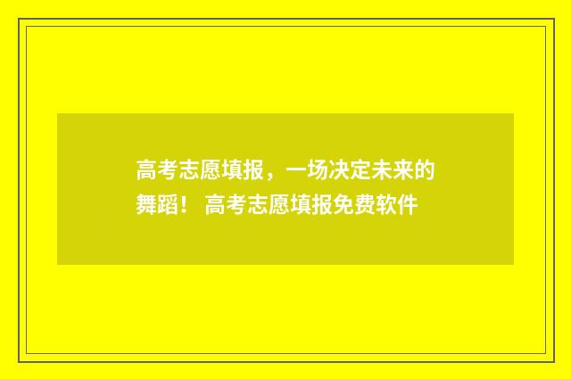 高考志愿填报，一场决定未来的舞蹈！ 高考志愿填报免费软件