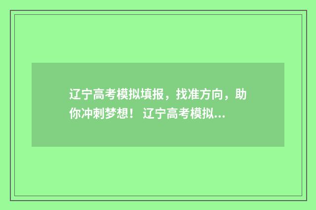 辽宁高考模拟填报，找准方向，助你冲刺梦想！ 辽宁高考模拟填报志愿