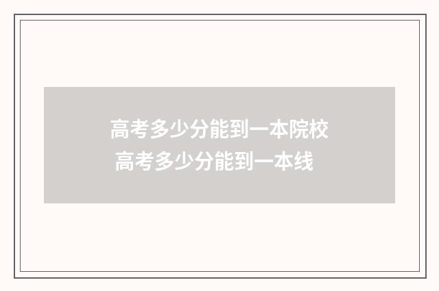 高考多少分能到一本院校 高考多少分能到一本线