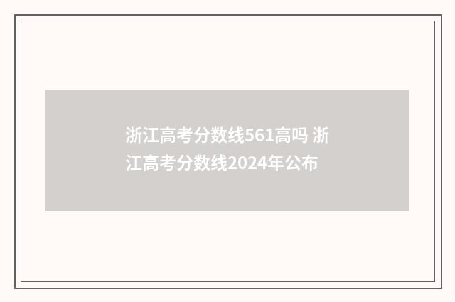 浙江高考分数线561高吗 浙江高考分数线2024年公布