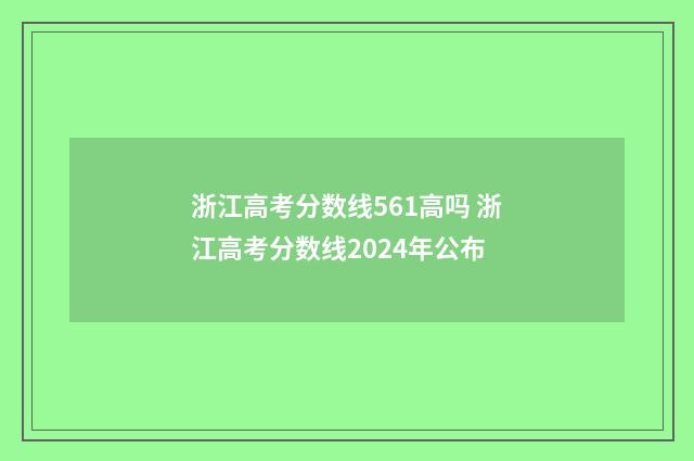 浙江高考分数线561高吗 浙江高考分数线2024年公布