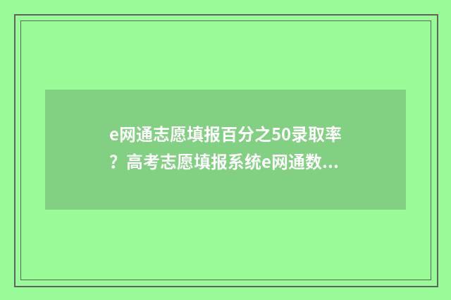 e网通志愿填报百分之50录取率？高考志愿填报系统e网通数据解读 e网通志愿填报直播回放