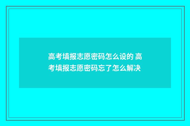 高考填报志愿密码怎么设的 高考填报志愿密码忘了怎么解决