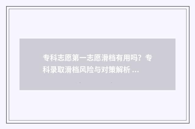 专科志愿第一志愿滑档有用吗？专科录取滑档风险与对策解析 专科志愿第一志愿能填几个学校