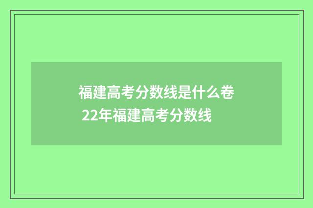 福建高考分数线是什么卷 22年福建高考分数线