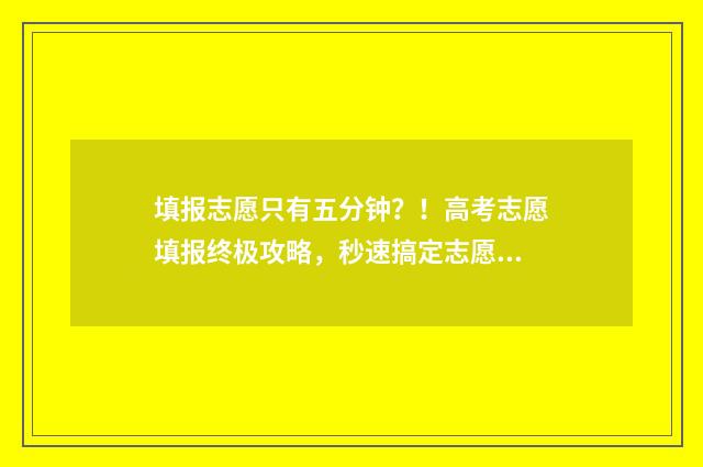 填报志愿只有五分钟？！高考志愿填报终极攻略，秒速搞定志愿！ 5个志愿都没录取怎么办