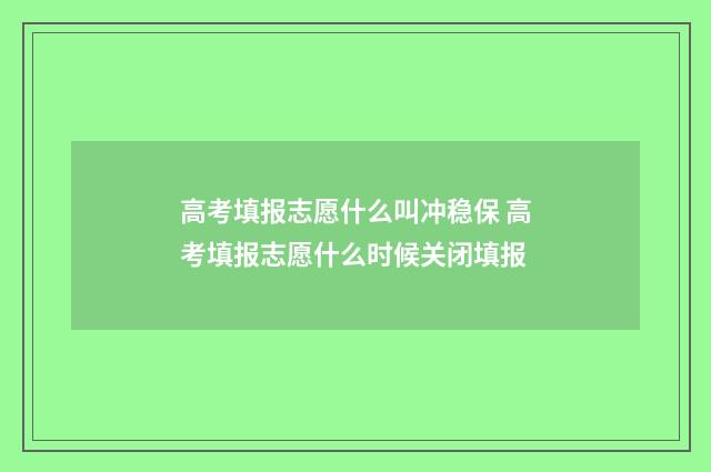 高考填报志愿什么叫冲稳保 高考填报志愿什么时候关闭填报