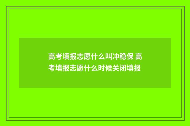 高考填报志愿什么叫冲稳保 高考填报志愿什么时候关闭填报