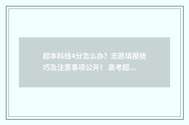 超本科线4分怎么办？志愿填报技巧及注意事项公开！ 高考超本科线四分