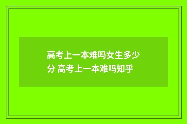 高考上一本难吗女生多少分 高考上一本难吗知乎